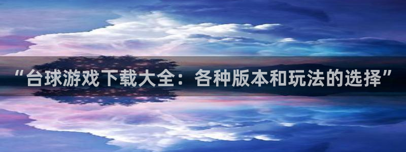 杏鑫注册登录地址：“台球游戏下载大全：各种版本和玩法的选择”