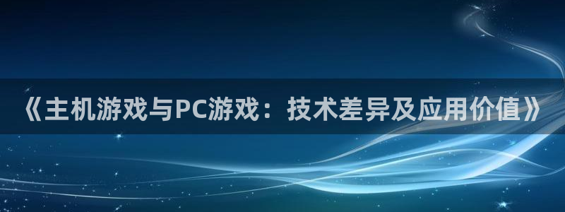 杏鑫注册平台官方网站下载手机版：《主机游戏与PC游戏：技术差