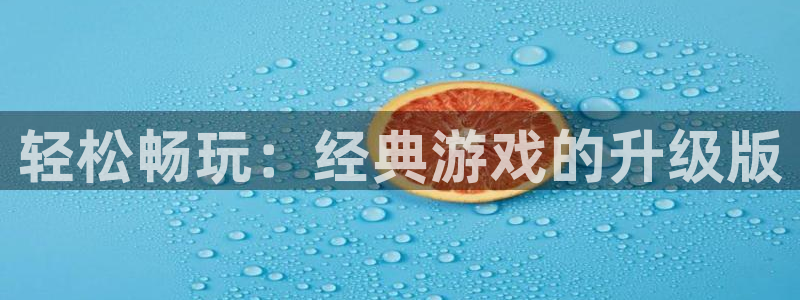 杏鑫测速登录入口：轻松畅玩：经典游戏的升级版