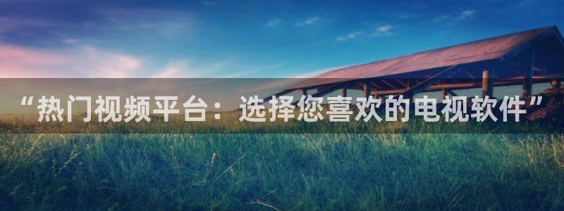 黑白体育在线直播免费：“热门视频平台：选择您喜欢的电视软件”