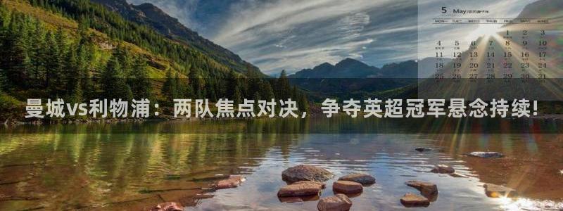 黑白体育直播app新版本新页面.点进官网.org：曼城vs利物浦：两队焦点对决，争夺英超冠军悬念持续!