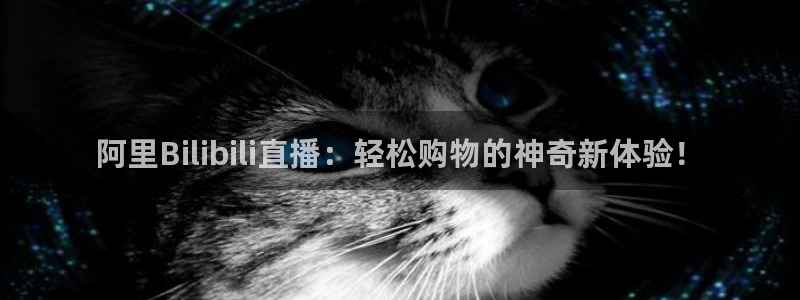 nba直播黑白直播：阿里Bilibili直播：轻松购物的神奇新体验！