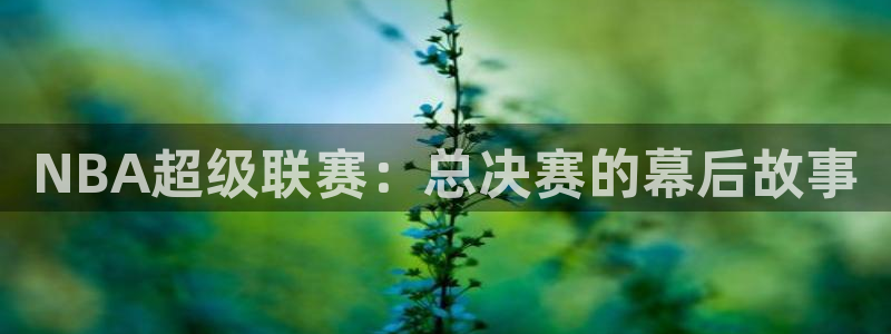 黑白直播篮球nba：NBA超级联赛：总决赛的幕后故事
